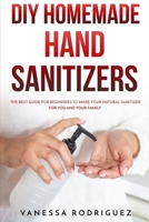 DIY Homemade Hand Sanitizers: The Best Guide for Beginners to Make Your Natural Sanitizer for You and Your Family B087SCHNF5 Book Cover