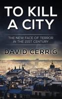 To Kill a City: The New Face of Terror in the 21st century 1530271894 Book Cover