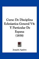 Curso De Disciplina Eclesiastica General V4: Y Particular De Espana (1858) 1167713168 Book Cover