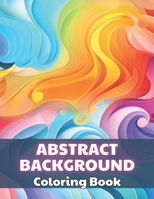 Abstract Background Coloring Book for Adults: 100+ High-Quality and Unique Coloring Pages For All Fans B0CR5BZYNL Book Cover