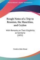 Rough Notes Of A Trip To Reunion, The Mauritius, And Ceylon: With Remarks On Their Eligibility As Sanitaria 1120695953 Book Cover