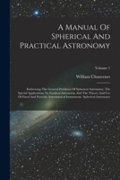 A Manual Of Spherical And Practical Astronomy: Embracing The General Problems Of Spherical Astronomy, The Special Applications To Nautical Astronomy A 1018626409 Book Cover