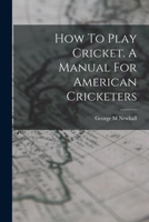 How To Play Cricket. A Manual For American Cricketers 1016871481 Book Cover