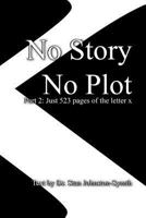No Story No Plot: PT 2: Just 523 Pages of the Letter X 1544895143 Book Cover
