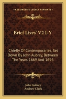 Brief Lives' V2 I-Y: Chiefly Of Contemporaries, Set Down By John Aubrey, Between The Years 1669 And 1696 0548324727 Book Cover