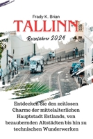 Tallinn Reiseführer 2024: Entdecken Sie den zeitlosen Charme der mittelalterlichen Hauptstadt Estlands, von bezaubernden Altstädten bis hin zu technischen Wunderwerken (German Edition) B0CQNPP1G8 Book Cover