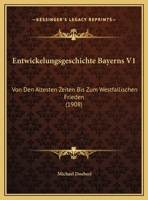 Entwickelungsgeschichte Bayerns V1: Von Den Altesten Zeiten Bis Zum Westfallischen Frieden (1908) 1168492289 Book Cover
