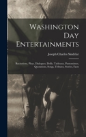 Washington Day Entertainments: Recitations, Plays, Dialogues, Drills, Tableaux, Pantomimes, Quotations, Songs, Tributes, Stories, Facts 1019009241 Book Cover