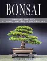 Bonsai: 10 Easy and Smart Steps to Growing and Caring for Your Bonsai Tree 1801136386 Book Cover