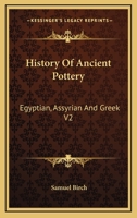 History Of Ancient Pottery: Egyptian, Assyrian And Greek V2 1428615458 Book Cover