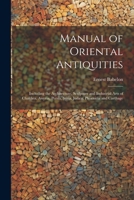 Manual of Oriental Antiquities; Including the Architecture, Sculpture and Industrial Arts of Chaldæa, Assyria, Persia, Syria, Judæa, Phoenicia and Carthage 102140960X Book Cover