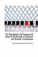 The Physiological and Therapeutical Action of the Bromide of Potassium and Bromide of Ammonium 055474726X Book Cover