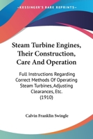 Steam Turbine Engines, Their Construction, Care and Operation ...: Full Instructions Regarding Correct Methods of Operating Steam Turbines, Adjusting Clearances, Etc., Etc 1016816944 Book Cover