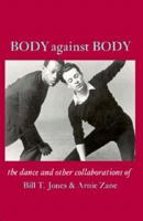 Body Against Body: The Dance and Other Collaborations of Bill T. Jones and Arnie Zane 0882680641 Book Cover