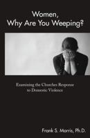 Women, Why Are You Weeping?: Examining the Churches Response to Domestic Violence 1973654075 Book Cover