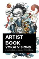 Yokai Visions: A Creative Guide to Japanese Mythical Beings: 130 Pages of Enchanting Illustrations to Inspire Artists and Storytellers (YOKAI SERIES) B0DQW5TWNL Book Cover