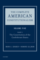 The Complete American Constitutionalism, Volume Five, Part I: The Constitution of the Confederate States 0190877510 Book Cover