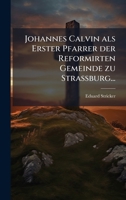 Johannes Calvin als Erster Pfarrer der Reformirten Gemeinde zu Strassburg... (German Edition) 1024725073 Book Cover