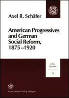 American Progressives and German Social Reform, 1875-1920: Social Ethics, Moral Control, and the Regulatory State in a Transatlantic Context 3515074619 Book Cover