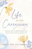 Life After Caregiving: A Practical & Healing Guide to Caring for Yourself After the Loss of One You’ve Cared For B0DV3K2FPL Book Cover