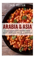 Arabia & Asia: A Cookbook With Recipes From Egypt, Morocco, Persia, & Pakistan 1515024474 Book Cover