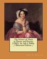 The Science of Dress in Theory and Practice (1885) by: Ada S. Ballin. / Illustrated Edition / 1984251317 Book Cover