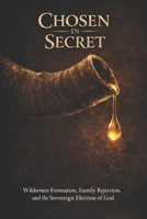 CHOSEN IN SECRET: Wilderness Formation, Family Rejection, and the Sovereign Election of God B0GQMSBQYT Book Cover