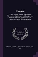 Unsexed: or, The Female soldier. The thrilling adventures, experiences and escapes of a woman, as nurse, spy and scout, in hospitals, camps and battle-fields 1453721940 Book Cover