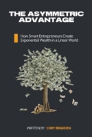 The Asymmetric Advantage: How Smart Entrepreneurs Create Exponential Wealth in a Linear World 2386370593 Book Cover
