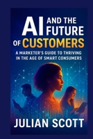 AI And The Future Of Customers: A Marketer’s Guide to Thriving in the Age of Smart Consumers B0FTZ7H8X2 Book Cover