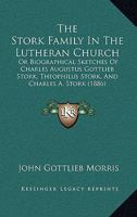 The Stork Family In The Lutheran Church: Or Biographical Sketches Of Charles Augustus Gottlieb Stork, Theophilus Stork, And Charles A. Stork 116560356X Book Cover