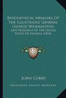 Biographical Memoirs Of The Illustrious General George Washington: Late President Of The United States Of America 143678932X Book Cover