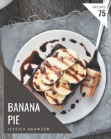 75 Banana Pie Recipes: A Banana Pie Cookbook You Will Love B08L4FL2R9 Book Cover