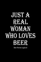 Just a real woman who loves beer: Beer Review Logbook: Craft Beer Lovers Gifts for Men, Beer Brewing Journal, Beer Logbook, Beer Tasting Notebook, Brewing Craft Beer Tasting Diary Notebook 1660785359 Book Cover