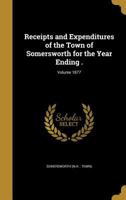 Receipts and Expenditures of the Town of Somersworth for the Year Ending .; Volume 1877 1175343315 Book Cover