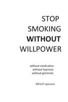 Stop Smoking Without Willpower: No Medications, Hypnosis, or Gimmicks 1500547719 Book Cover