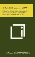 If Christ Came Today: Vedanta Quarterly, Message of the East V27, No. 4, October, November, December, 1938 1258168839 Book Cover