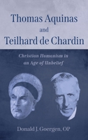Thomas Aquinas and Teilhard de Chardin: Christian Humanism in an Age of Unbelief 1666738492 Book Cover