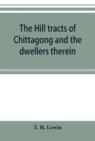 The hill tracts of Chittagong and the dwellers therein: with comparative vocabularies of the hill dialects 9353895731 Book Cover