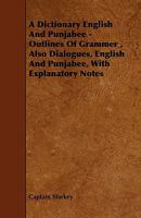 A Dictionary English and Punjabee - Outlines of Grammer, Also Dialogues, English and Punjabee, with Explanatory Notes 1443789437 Book Cover
