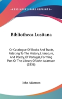 Bibliotheca Lusitana: Or Catalogue Of Books And Tracts, Relating To The History, Literature, And Poetry, Of Portugal, Forming Part Of The Library Of John Adamson 1104040263 Book Cover