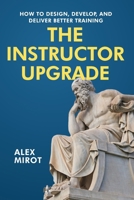 The Instructor Upgrade: How to design, develop, and deliver better training B0GT6VYNFS Book Cover