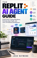 THE REPLIT AI AGENT GUIDE: Create Smart Coding Workflows, Generate Apps Faster, and Learn AI-Powered Development B0HJPGR64L Book Cover