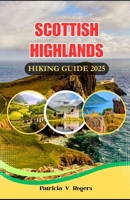 Scottish Highlands Hiking Guide 2025: A Definitive Insider Tips to Rugged Peaks, Epic Hikes & Hidden Glens for Unforgettable Highland Adventures B0FF56J7M7 Book Cover