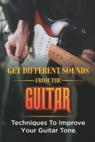 Get Different Sounds From The Guitar: Techniques To Improve Your Guitar Tone: Guitar Tone For Beginners B09CGKTHTD Book Cover