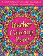 Teacher Coloring Book: A Totally Relatable Funny Adult Coloring Book Filled with Teacher Problems. B097KP2WSH Book Cover