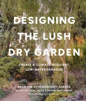 Designing the Lush, Dry Garden: How to Create a Climate-Resilient, Low-Water Paradise 1643263730 Book Cover
