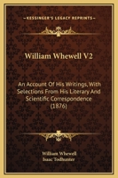 William Whewell, D.D., Master of Trinity College, Cambridge: An Account of his Writings; with Selections from his Literary and Scientific Correspondence 1165163195 Book Cover