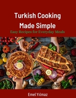 Turkish Cooking Made Simple: Easy Recipes for Everyday Meals 90 Classic Recipes Made Easy B0BXMWW9QB Book Cover