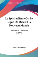 Le Spiritualisme: Ou, Le Regne de Dieu Et Le Nouveau Monde (Nouvelle Doctrine) ...... 1273638581 Book Cover